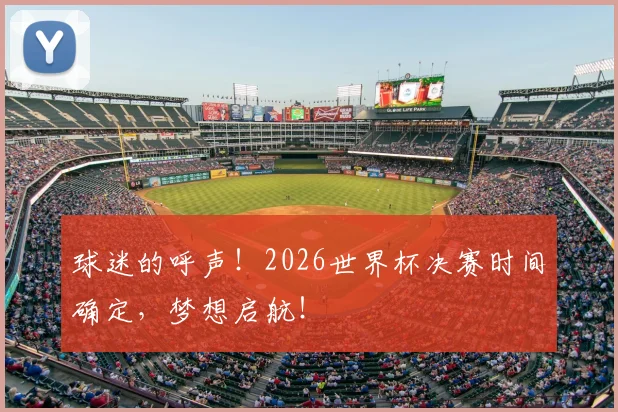 球迷的呼声！2026世界杯决赛时间确定，梦想启航！