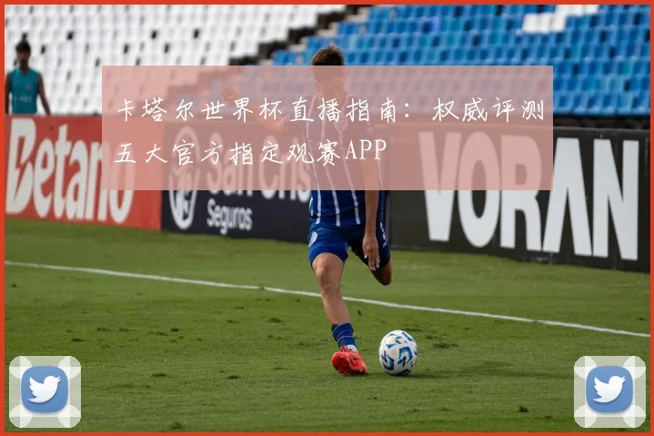 卡塔尔世界杯直播指南：权威评测五大官方指定观赛APP