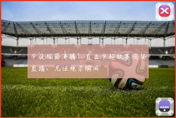 今夜绿茵沸腾！直击中超联赛现场直播，见证绝杀瞬间