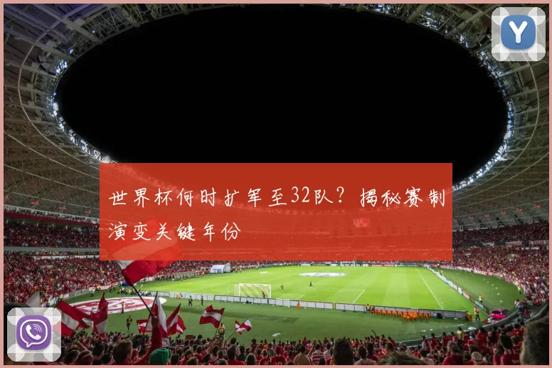 世界杯何时扩军至32队？揭秘赛制演变关键年份