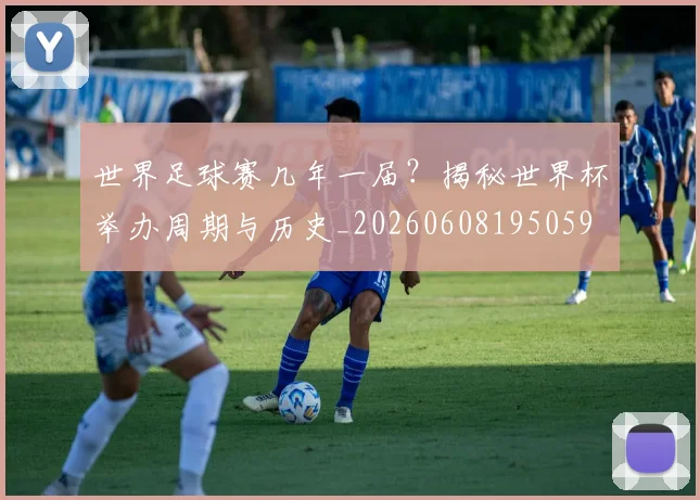 世界足球赛几年一届?揭秘世界杯举办周期与历史_20260608195059