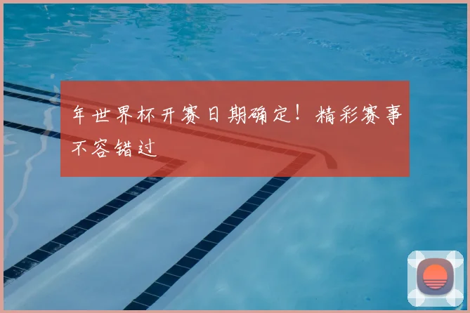 年世界杯开赛日期确定！精彩赛事不容错过