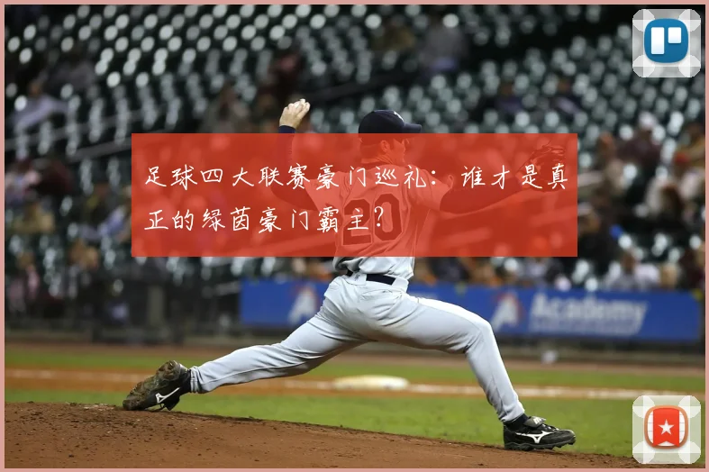 足球四大联赛豪门巡礼：谁才是真正的绿茵豪门霸主？