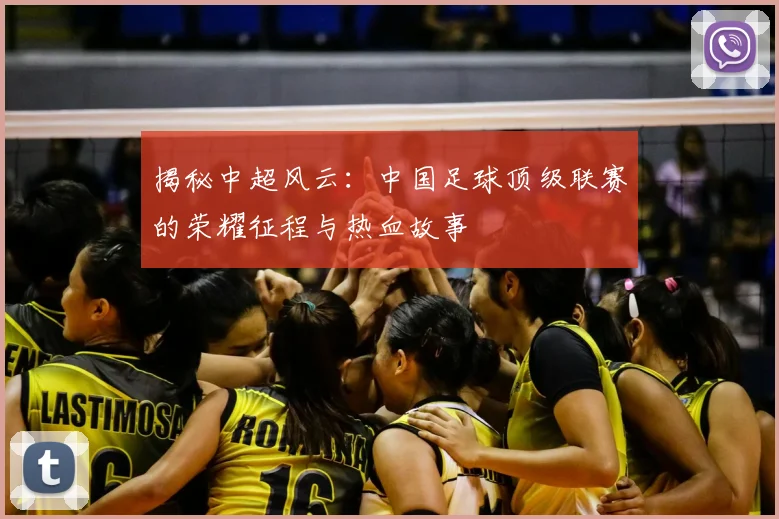 揭秘中超风云:中国足球顶级联赛的荣耀征程与热血故事