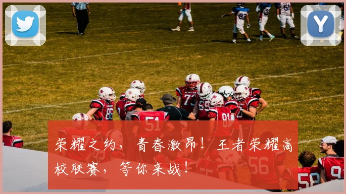 荣耀之约,青春激昂!王者荣耀高校联赛,等你来战!