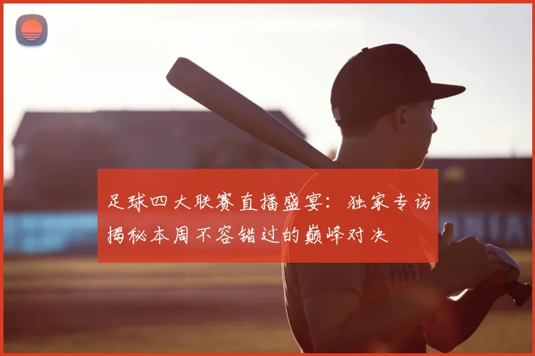 足球四大联赛直播盛宴:独家专访揭秘本周不容错过的巅峰对决